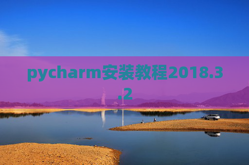 pycharm安装教程2018.3.2 pycharm安装教程2018.3.2